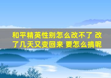 和平精英性别怎么改不了 改了几天又变回来 要怎么搞呢